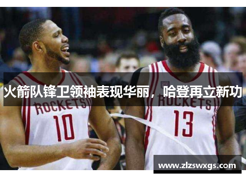 火箭队锋卫领袖表现华丽，哈登再立新功