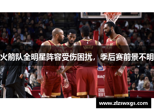 火箭队全明星阵容受伤困扰，季后赛前景不明