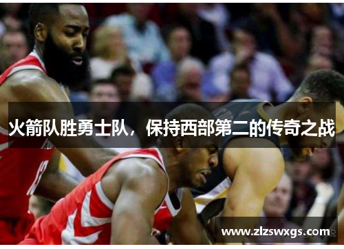 火箭队胜勇士队，保持西部第二的传奇之战
