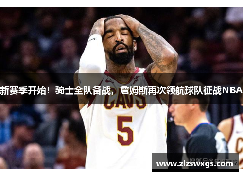 新赛季开始！骑士全队备战，詹姆斯再次领航球队征战NBA