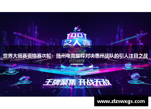 世界大师赛资格赛次轮：扬州电竞巅峰对决惠州战队的引人注目之战