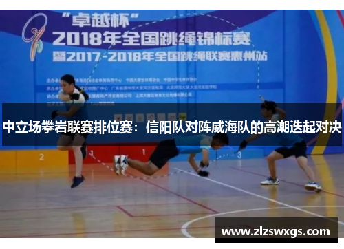 中立场攀岩联赛排位赛：信阳队对阵威海队的高潮迭起对决