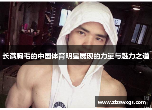 长满胸毛的中国体育明星展现的力量与魅力之道