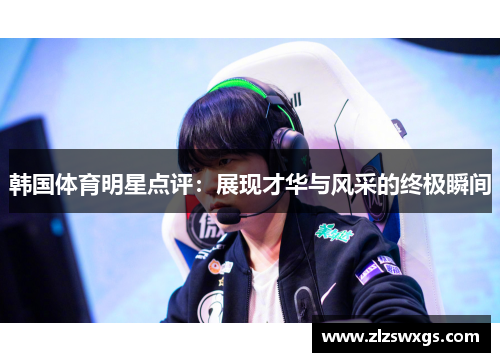 韩国体育明星点评：展现才华与风采的终极瞬间