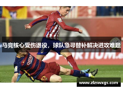 马竞核心受伤退役，球队急寻替补解决进攻难题