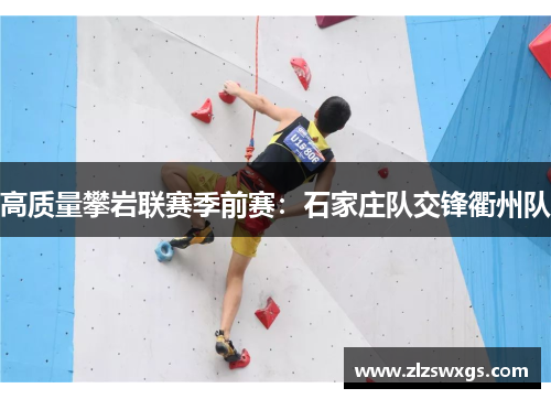 高质量攀岩联赛季前赛：石家庄队交锋衢州队