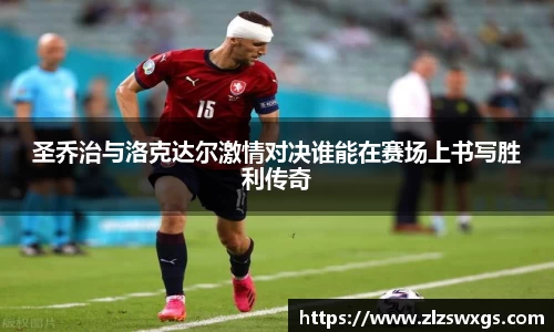 圣乔治与洛克达尔激情对决谁能在赛场上书写胜利传奇